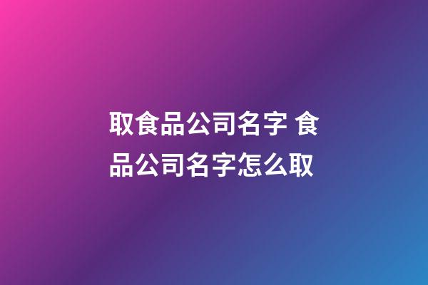 取食品公司名字 食品公司名字怎么取-第1張-公司起名-玄機派
